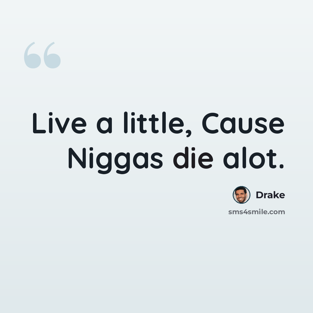 “Live a little, Cause Niggas die alot.” quote by Drake
