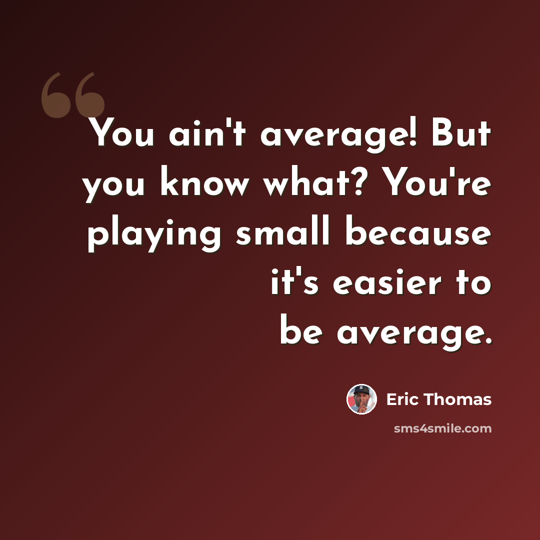 “You ain't average! But you know what? You're playing small because it's easier to be average.” quote by Eric Thomas