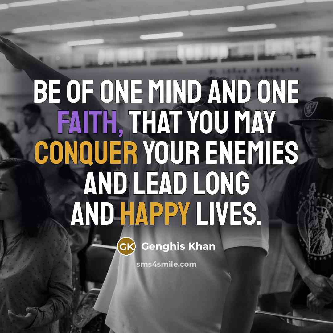 “Be of one mind and one faith, that you may conquer your enemies and lead long and happy lives.” quote by Genghis Khan