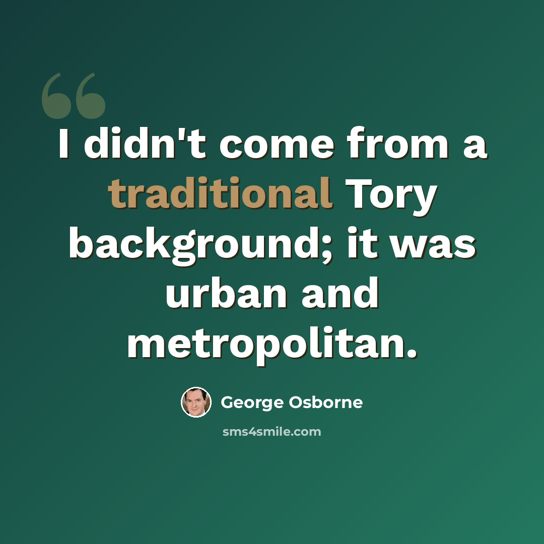 “I didn't come from a traditional Tory background; it was urban and metropolitan.” quote by George Osborne