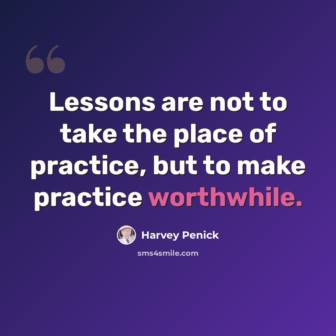 “Lessons are not to take the place of practice, but to make practice worthwhile.” quote by Harvey Penick
