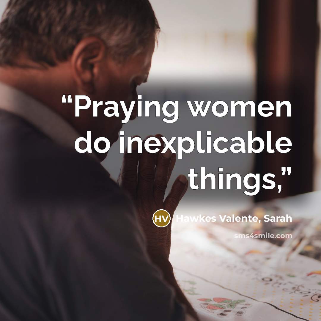 “Praying women do inexplicable things,” quote by Hawkes Valente, Sarah