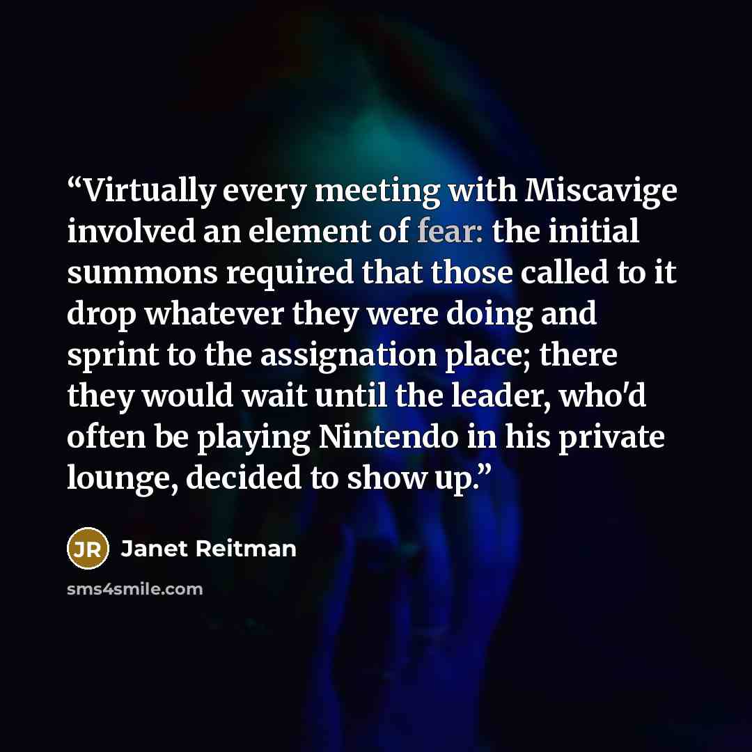 “Virtually every meeting with Miscavige involved an element of fear: the initial summons required that those called to it drop whatever they were doing and sprint to the assignation place; there they would wait until the leader, who'd often be playing Nintendo in his private lounge, decided to show…” quote by Janet Reitman