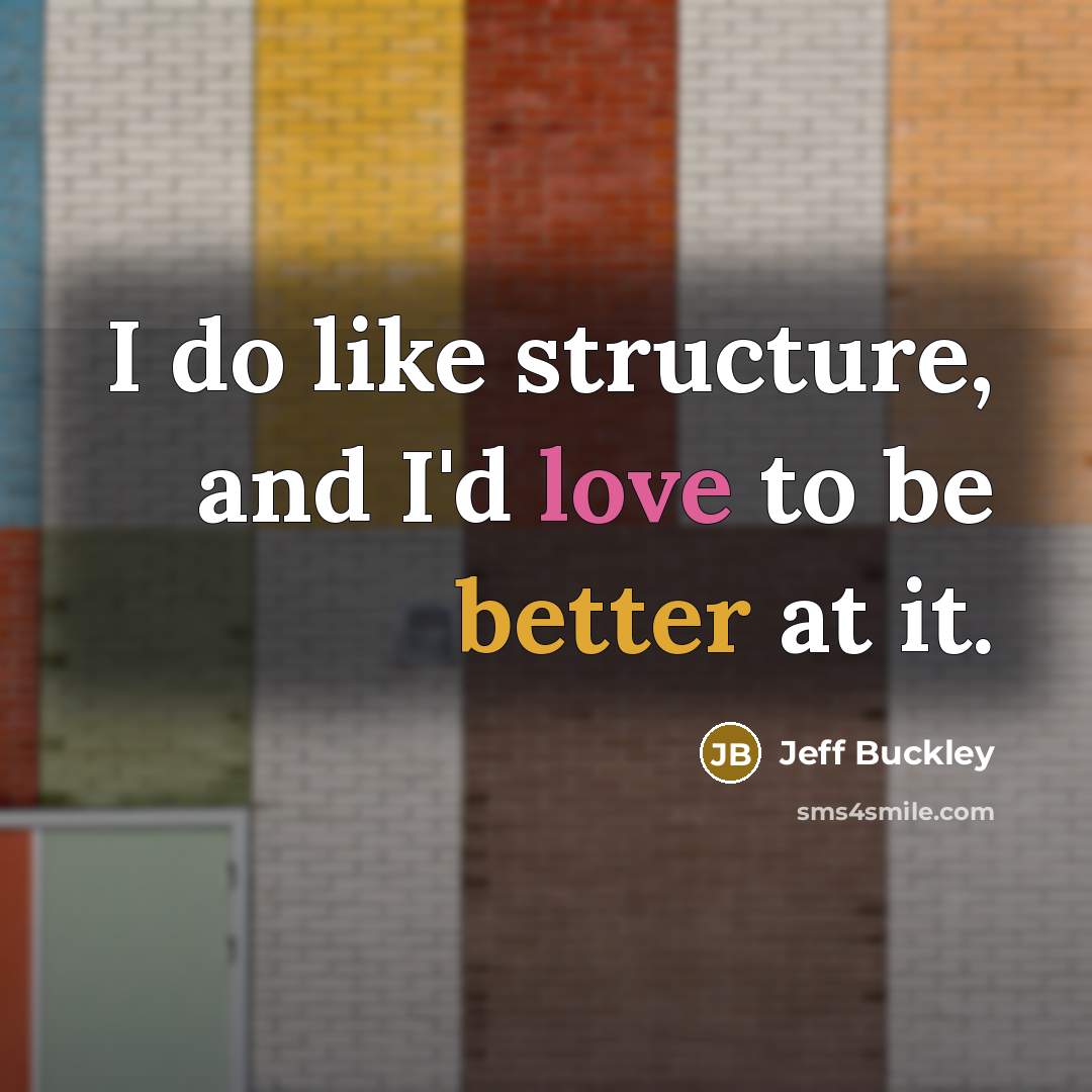 “I do like structure, and I'd love to be better at it.” quote by Jeff Buckley