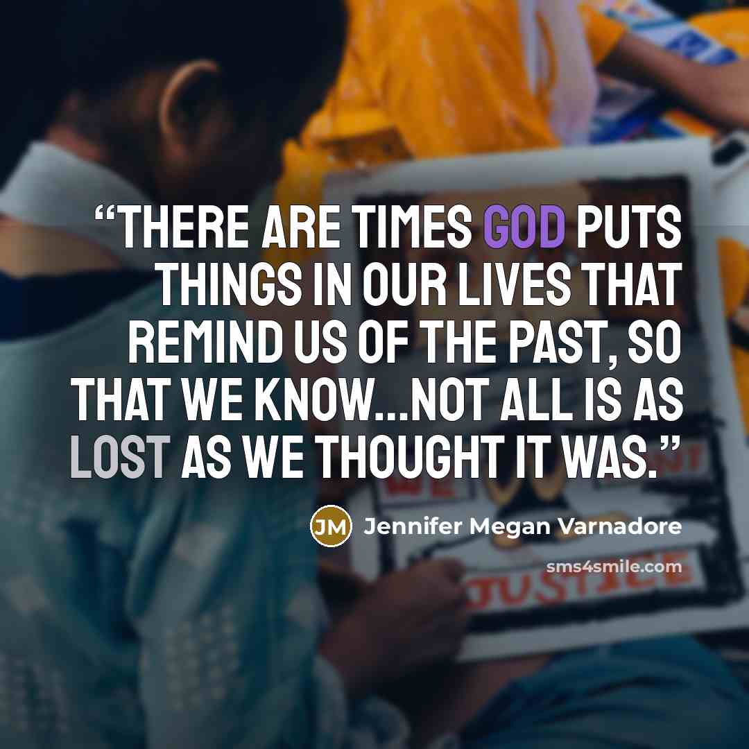 “There are times God puts things in our lives that remind us of the past, so that we know…not all is as lost as we thought it was.” quote by Jennifer Megan Varnadore