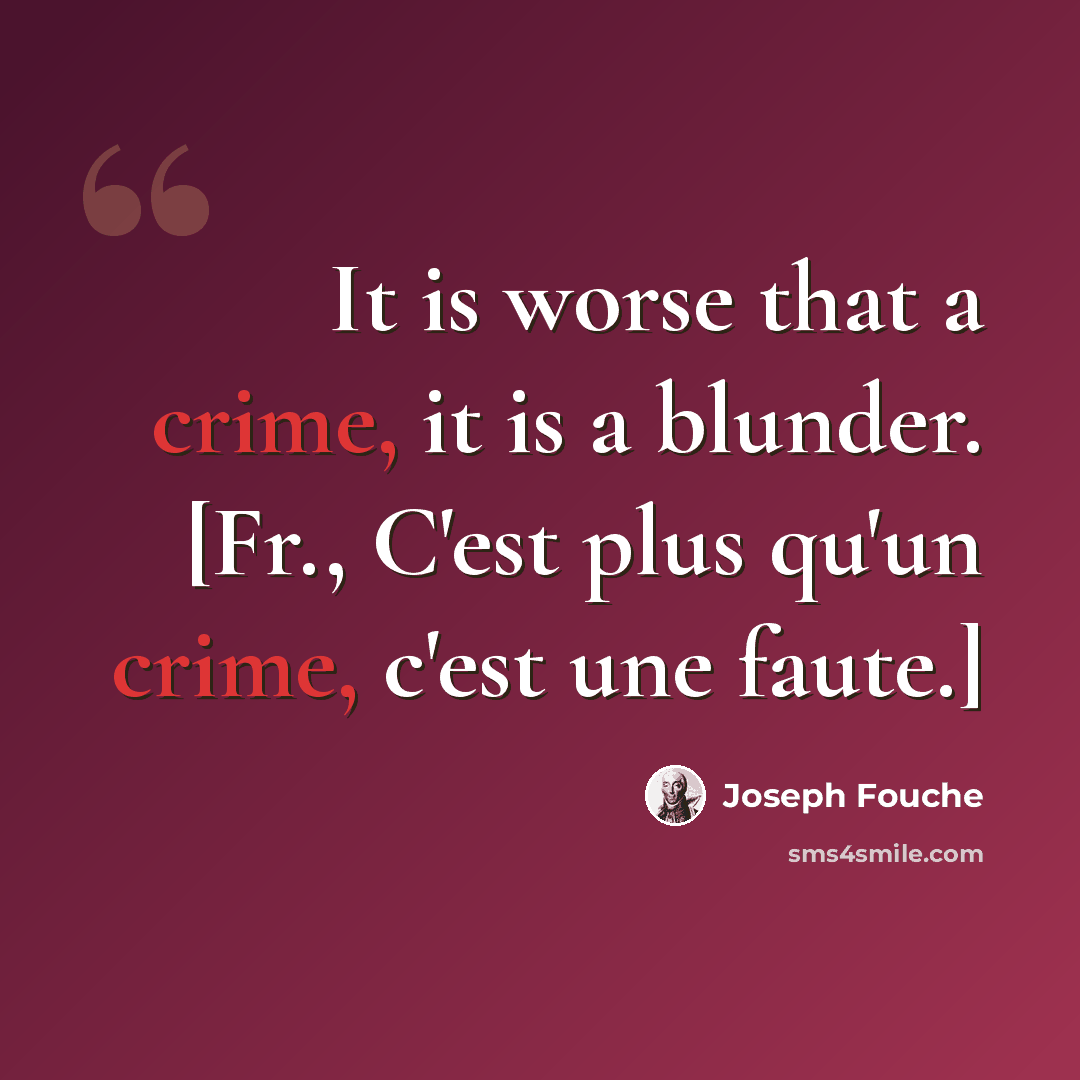 “It is worse that a crime, it is a blunder. [Fr., C'est plus qu'un crime, c'est une faute.]” quote by Joseph Fouche