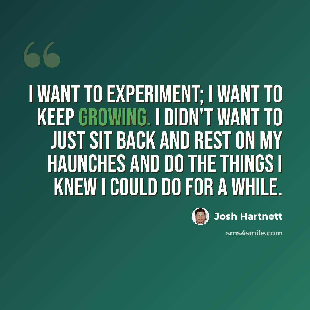 “I want to experiment; I want to keep growing. I didn't want to just sit back and rest on my haunches and do the things I knew I could do for a while.” quote by Josh Hartnett