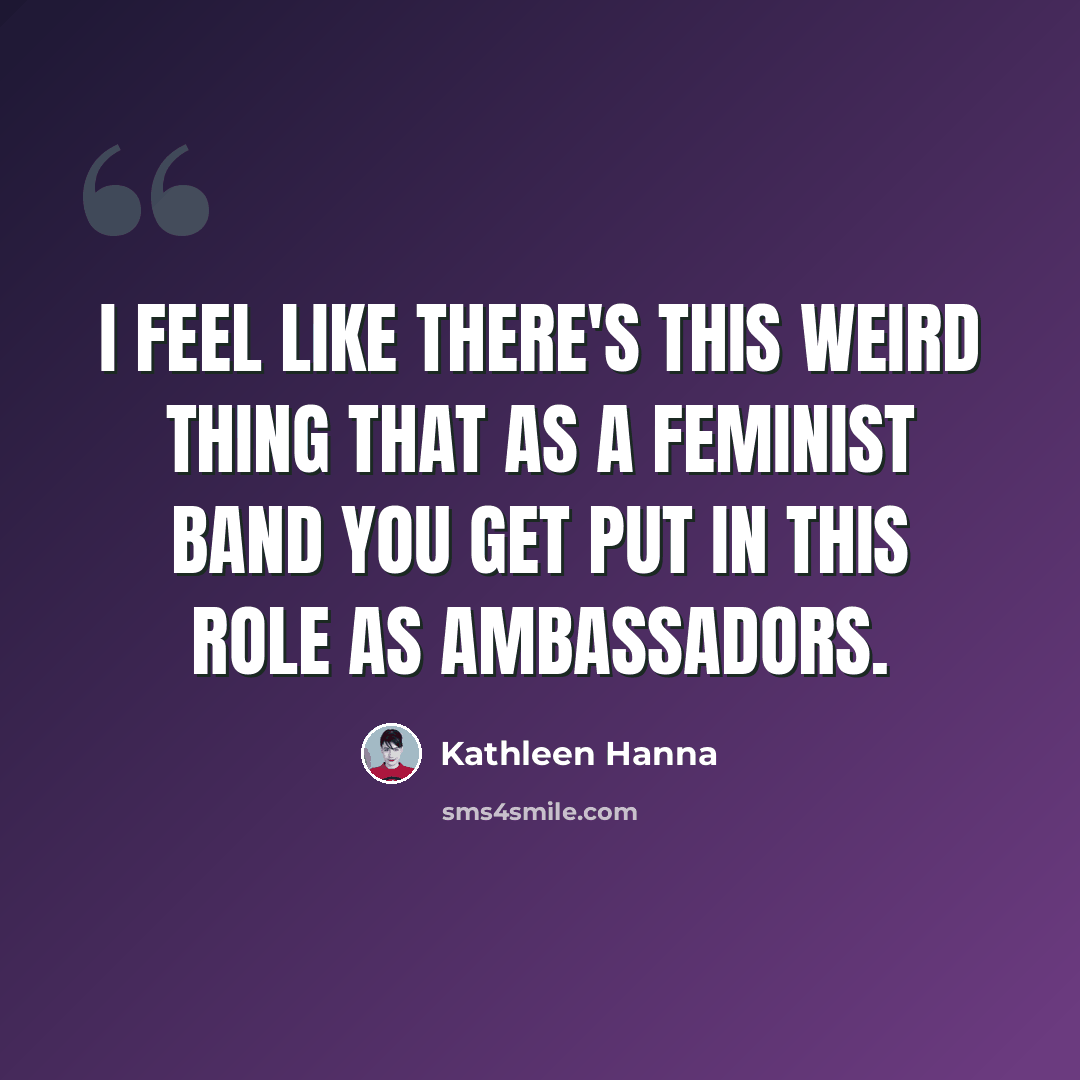 “I feel like there's this weird thing that as a feminist band you get put in this role as ambassadors.” quote by Kathleen Hanna
