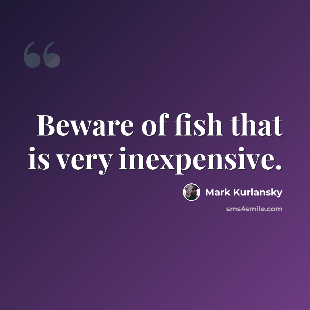 “Beware of fish that is very inexpensive.” quote by Mark Kurlansky