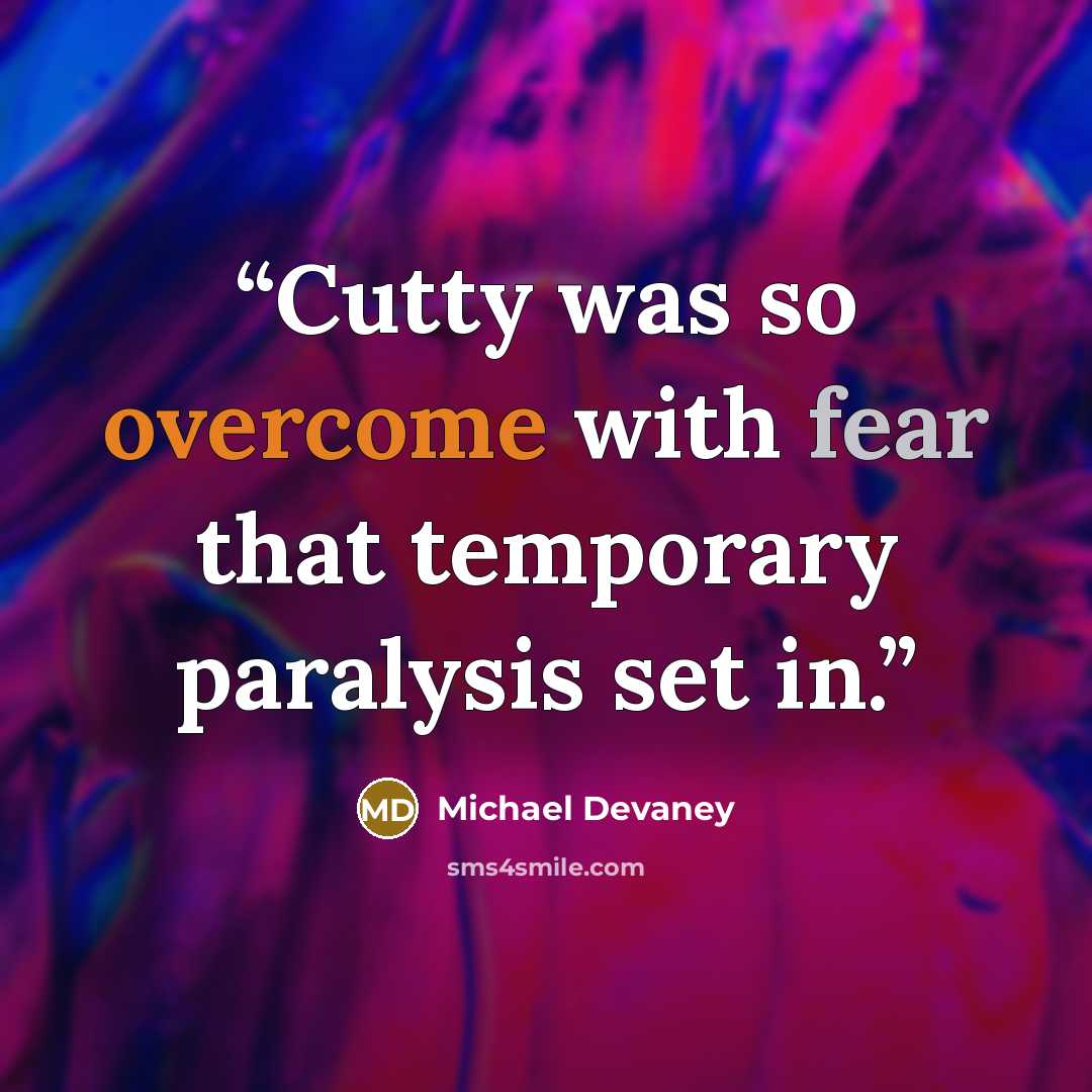 “Cutty was so overcome with fear that temporary paralysis set in.” quote by Michael Devaney