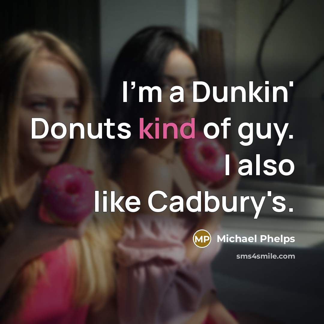 “I'm a Dunkin' Donuts kind of guy. I also like Cadbury's.” quote by Michael Phelps
