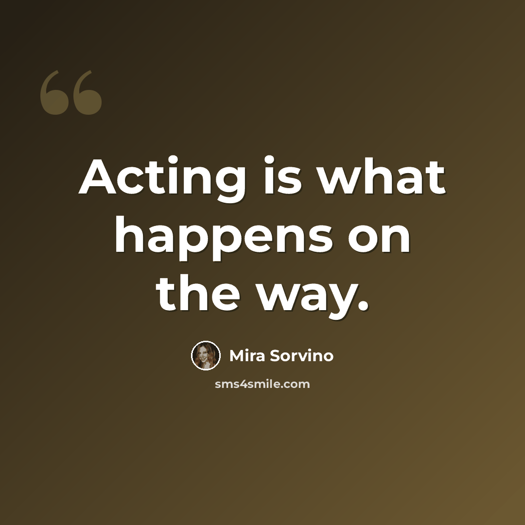 “Acting is what happens on the way.” quote by Mira Sorvino