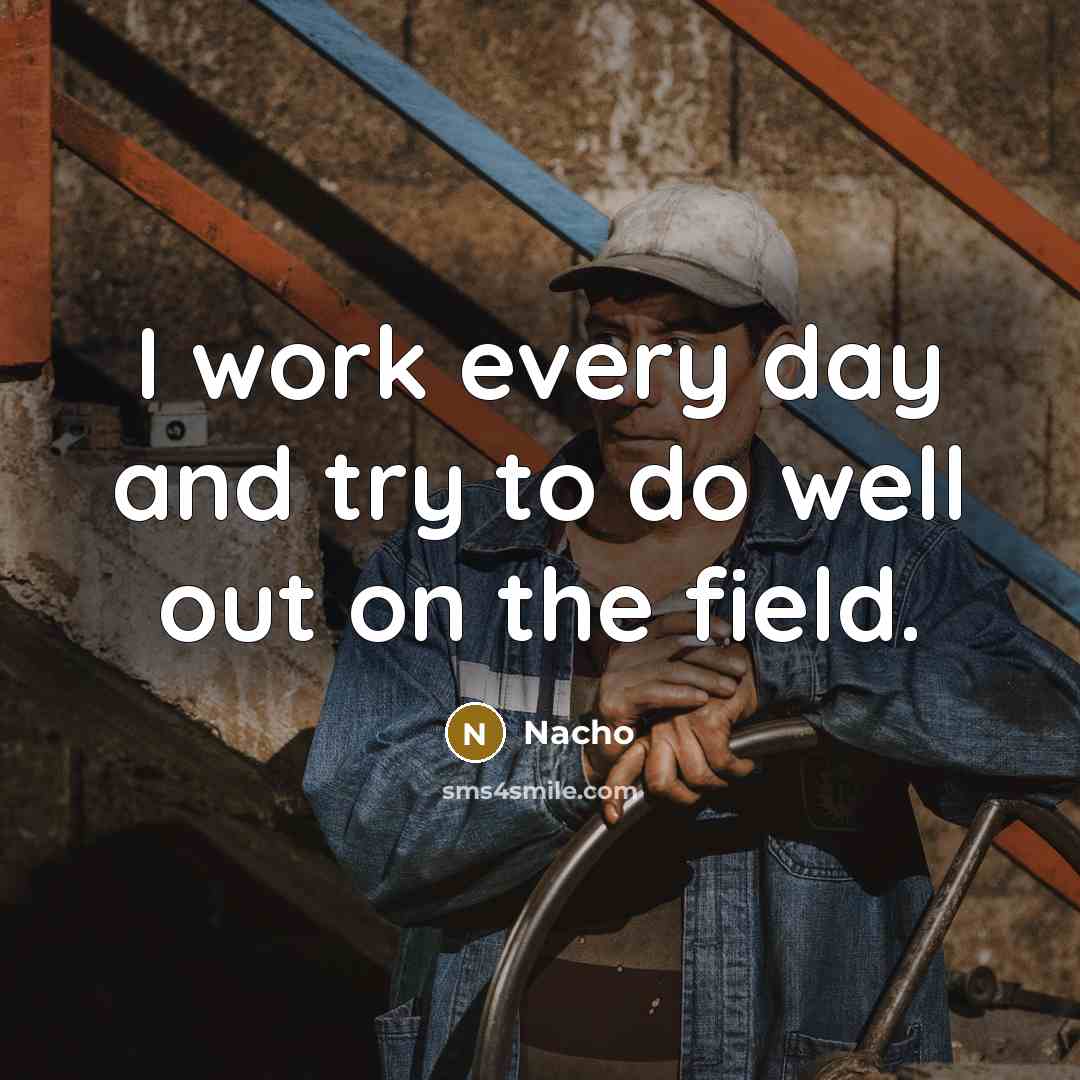 “I work every day and try to do well out on the field.” quote by Nacho