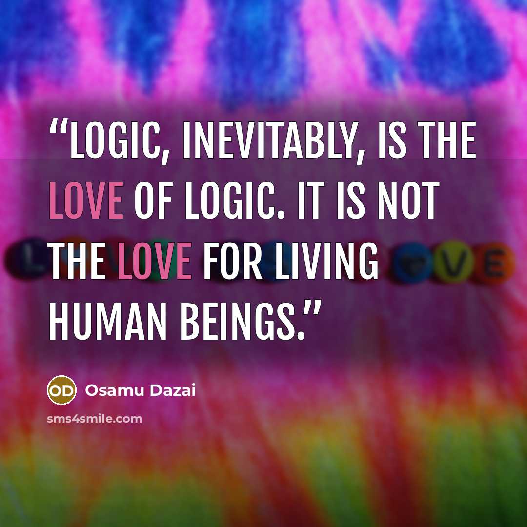 “Logic, inevitably, is the love of logic. It is not the love for living human beings.” quote by Osamu Dazai