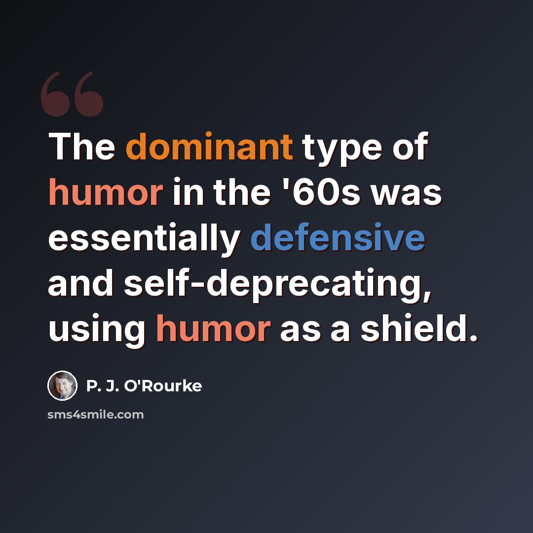 “The dominant type of humor in the '60s was essentially defensive and self-deprecating, using humor as a shield.” quote by P. J. O'Rourke