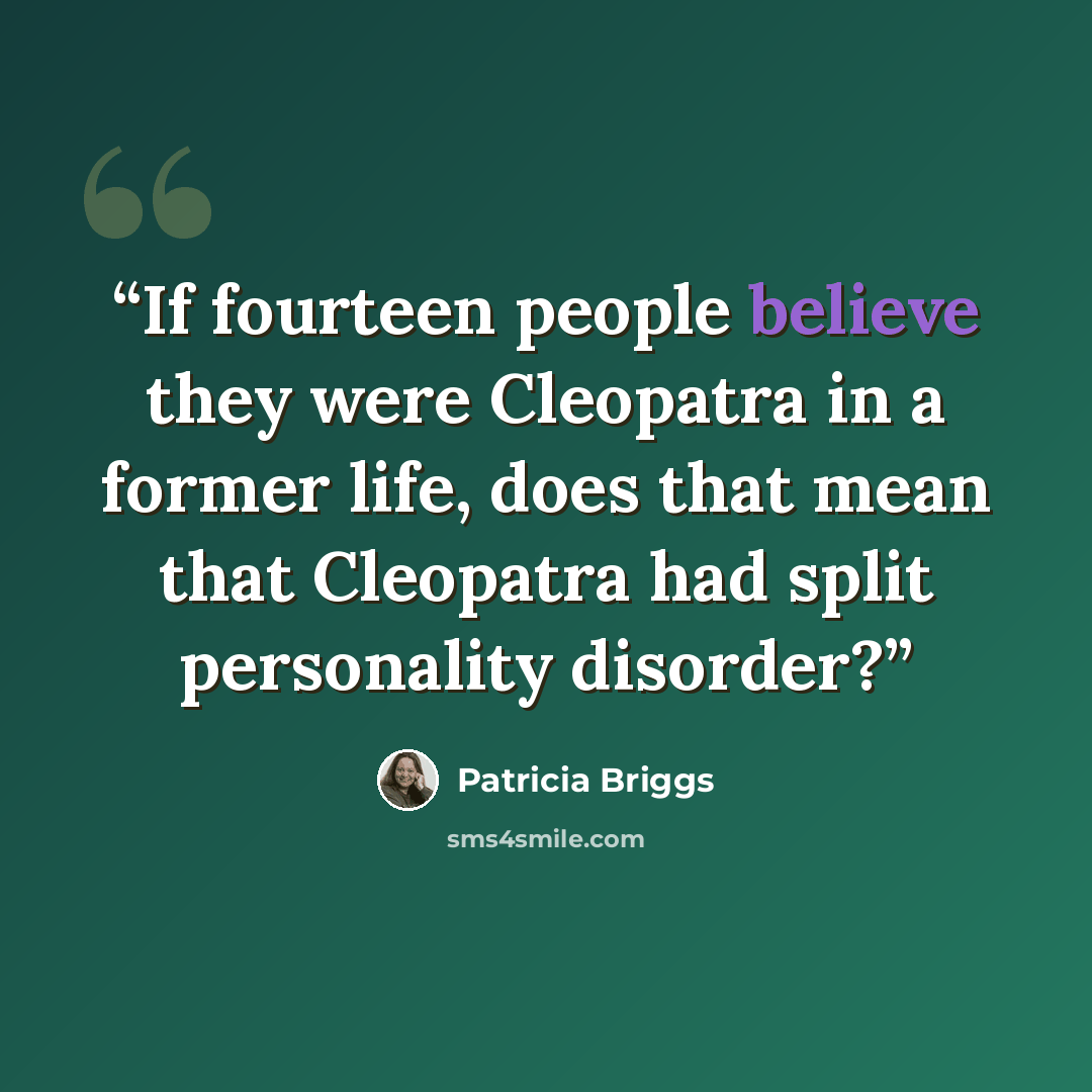 “If fourteen people believe they were Cleopatra in a former life, does that mean that Cleopatra had split personality disorder?” quote by Patricia Briggs