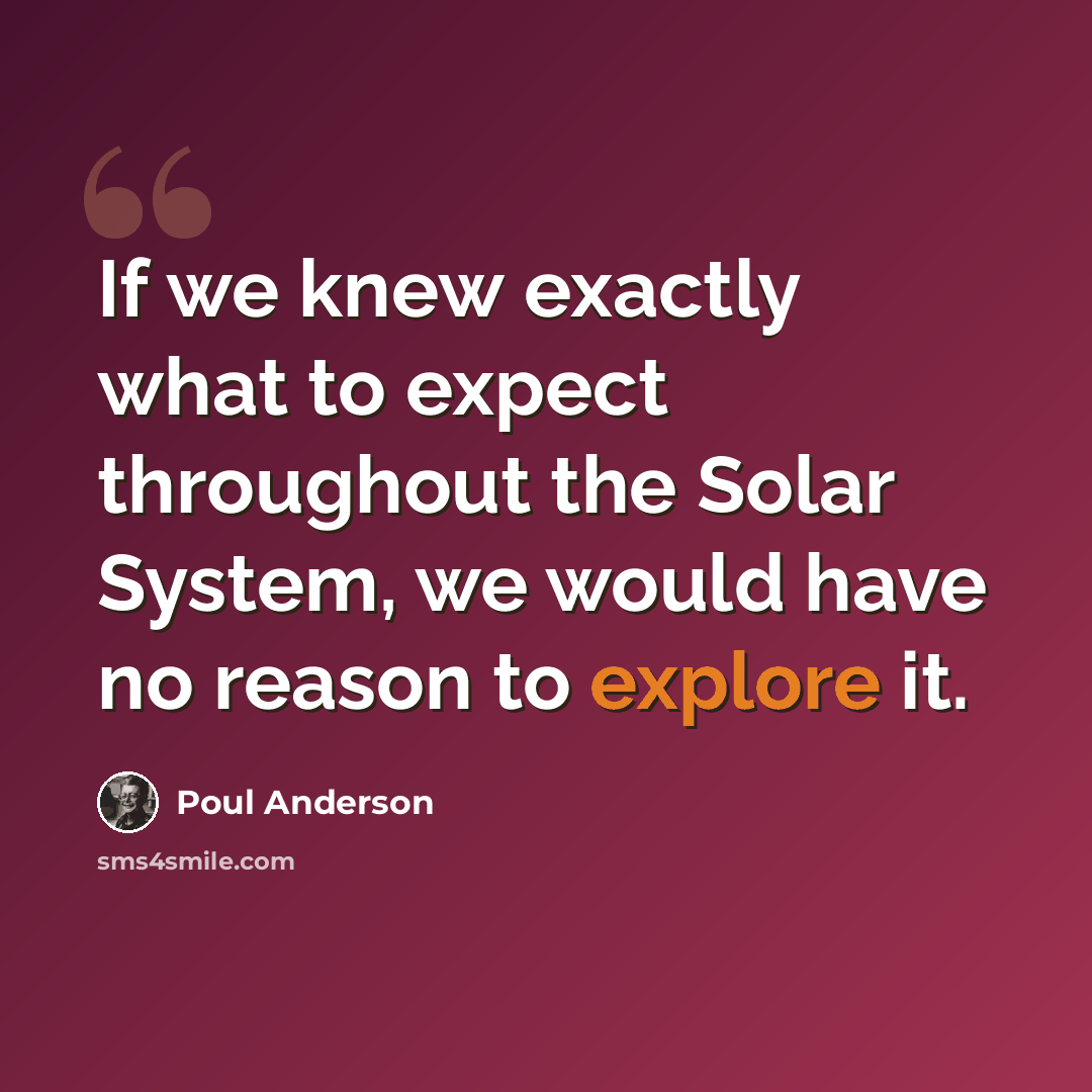 “If we knew exactly what to expect throughout the Solar System, we would have no reason to explore it.” quote by Poul Anderson