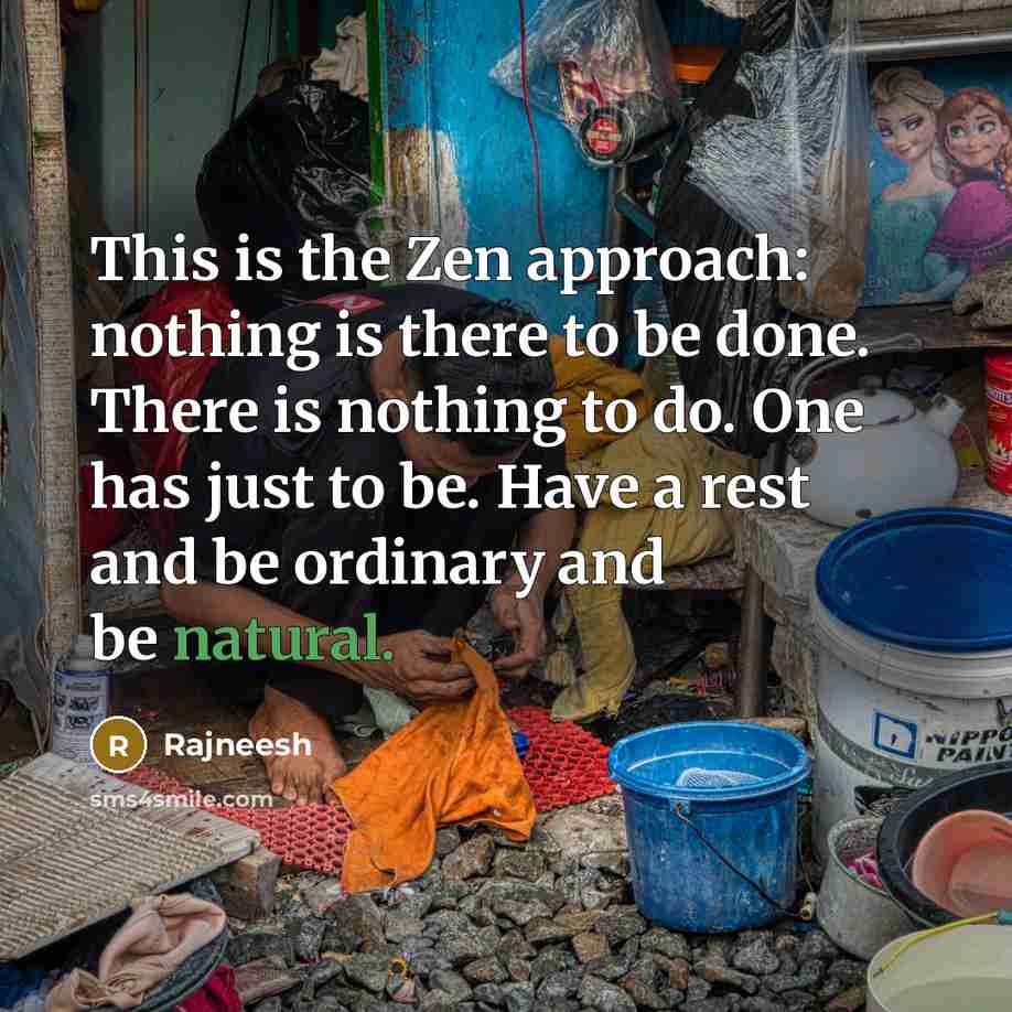 “This is the Zen approach: nothing is there to be done. There is nothing to do. One has just to be. Have a rest and be ordinary and be natural.” quote by Rajneesh