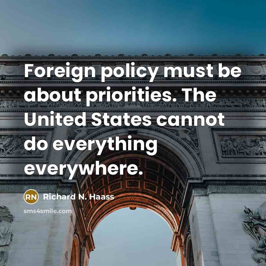 “Foreign policy must be about priorities. The United States cannot do everything everywhere.” quote by Richard N. Haass
