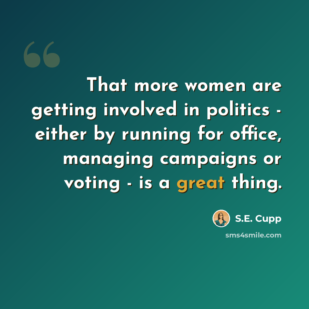 “That more women are getting involved in politics - either by running for office, managing campaigns or voting - is a great thing.” quote by S.E. Cupp