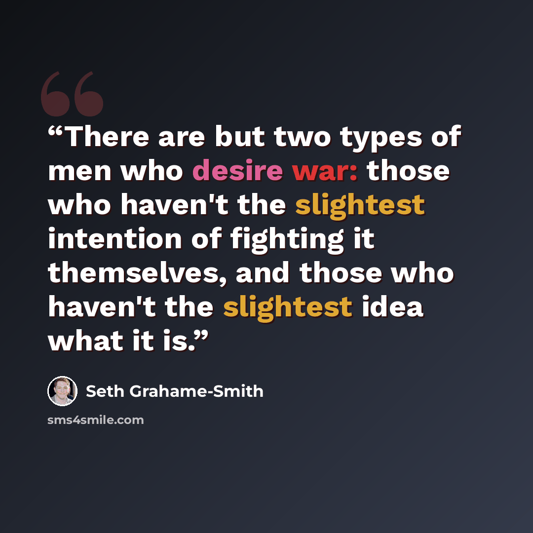 “There are but two types of men who desire war: those who haven't the slightest intention of fighting it themselves, and those who haven't the slightest idea what it is.” quote by Seth Grahame-Smith