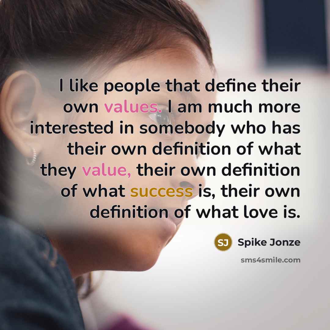 “I like people that define their own values. I am much more interested in somebody who has their own definition of what they value, their own definition of what success is, their own definition of what love is.” quote by Spike Jonze