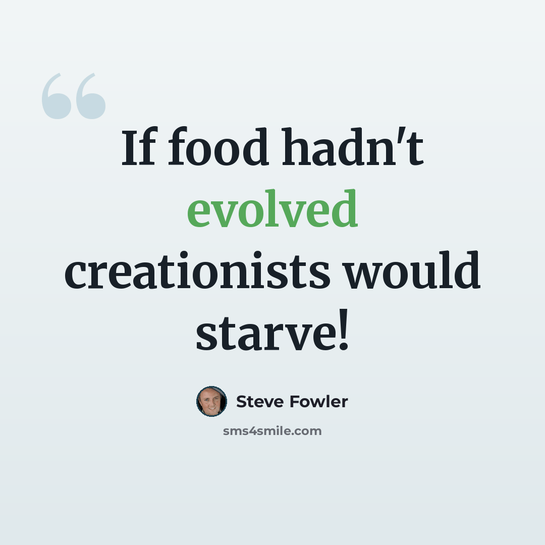 “If food hadn't evolved creationists would starve!” quote by Steve Fowler