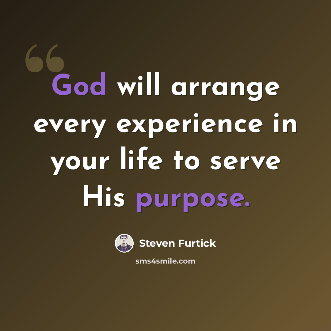 “God will arrange every experience in your life to serve His purpose.” quote by Steven Furtick