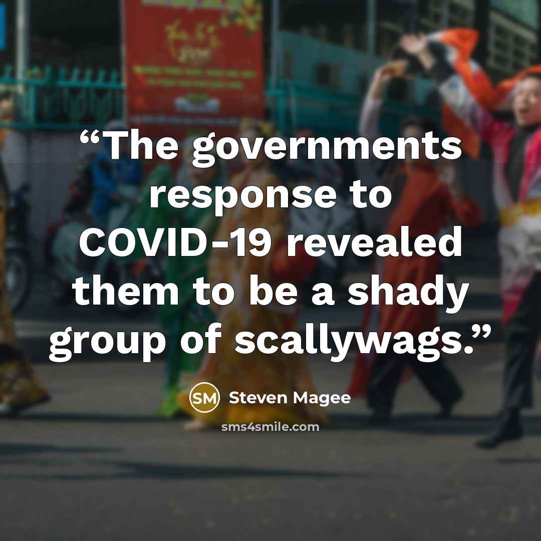 “The governments response to COVID-19 revealed them to be a shady group of scallywags.” quote by Steven Magee