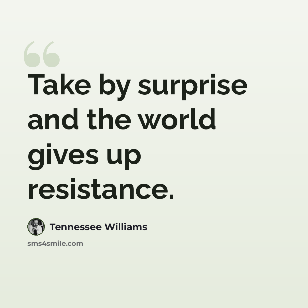 “Take by surprise and the world gives up resistance.” quote by Tennessee Williams