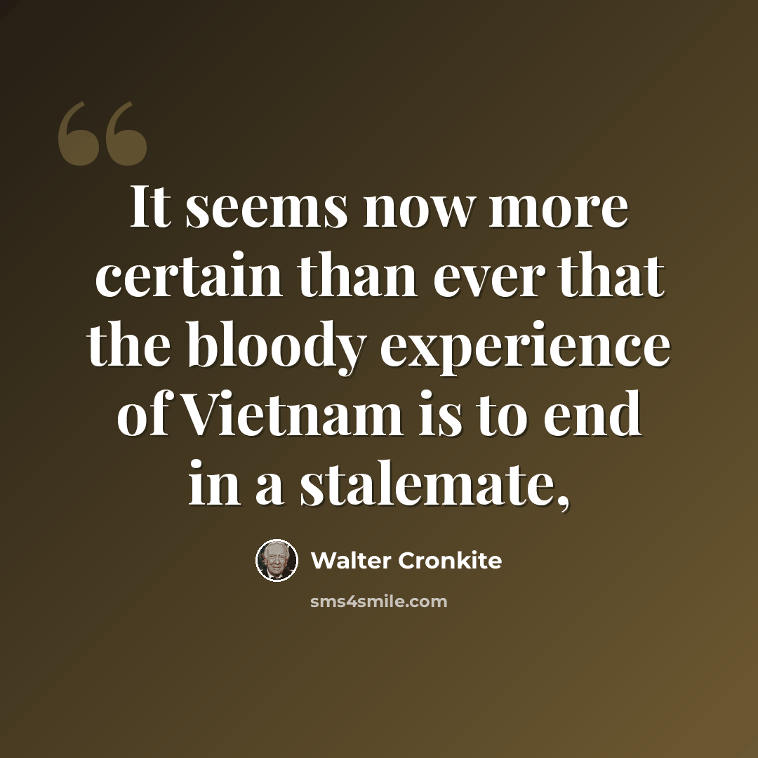 “It seems now more certain than ever that the bloody experience of Vietnam is to end in a stalemate,” quote by Walter Cronkite