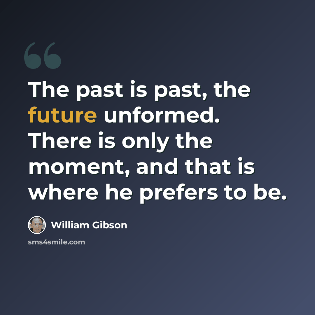 “The past is past, the future unformed. There is only the moment, and that is where he prefers to be.” quote by William Gibson