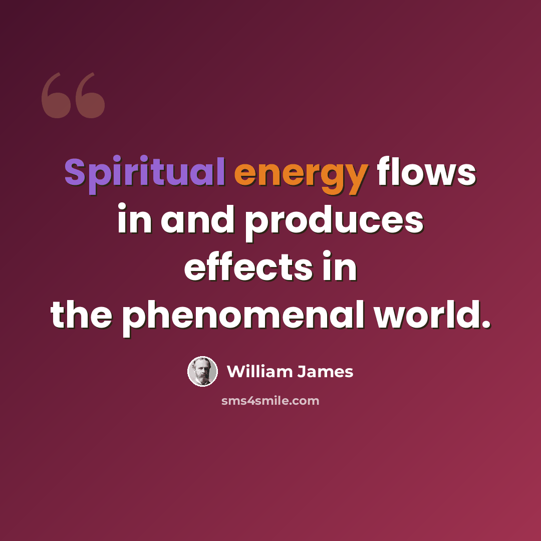 “Spiritual energy flows in and produces effects in the phenomenal world.” quote by William James