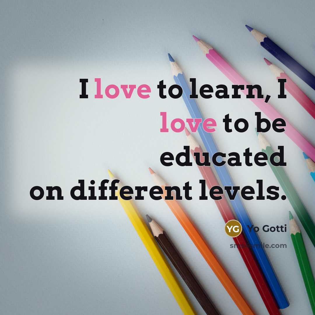 “I love to learn, I love to be educated on different levels.” quote by Yo Gotti