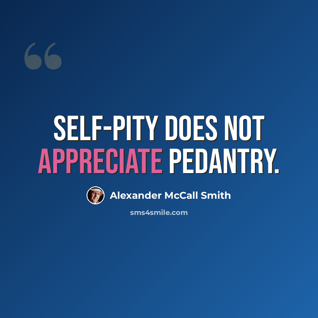 “Self-pity does not appreciate pedantry.” quote by Alexander McCall Smith