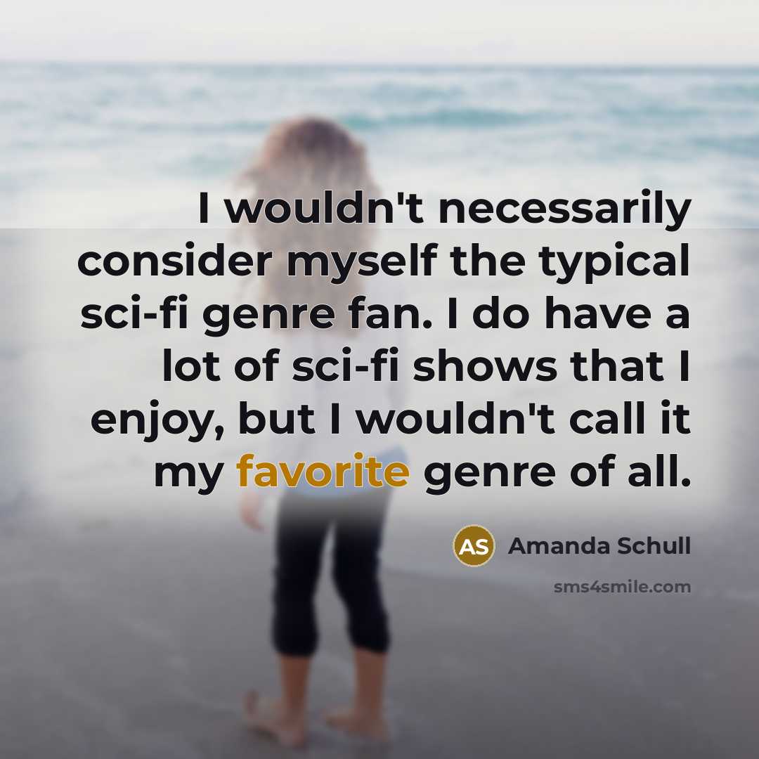 “I wouldn't necessarily consider myself the typical sci-fi genre fan. I do have a lot of sci-fi shows that I enjoy, but I wouldn't call it my favorite genre of all.” quote by Amanda Schull