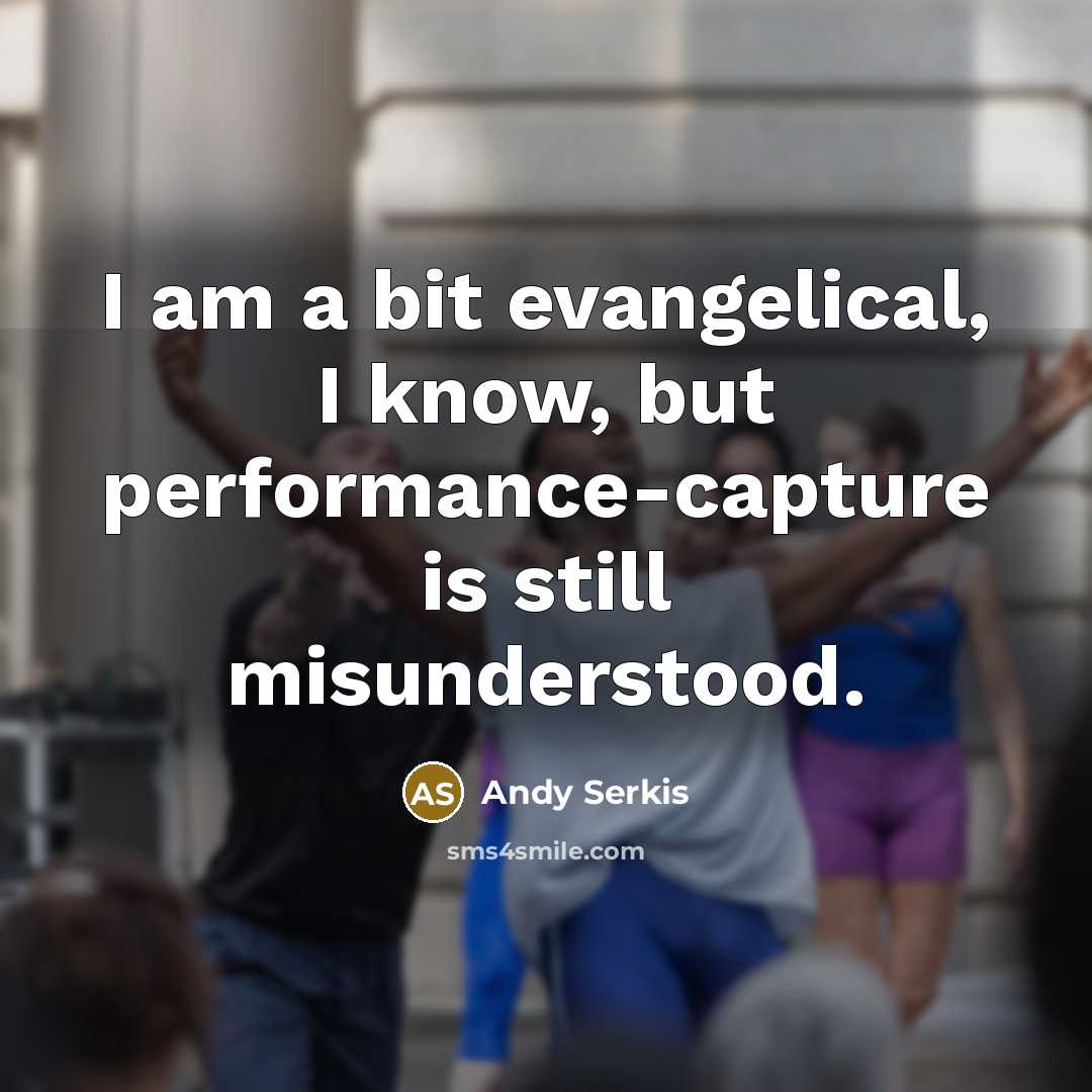 “I am a bit evangelical, I know, but performance-capture is still misunderstood.” quote by Andy Serkis