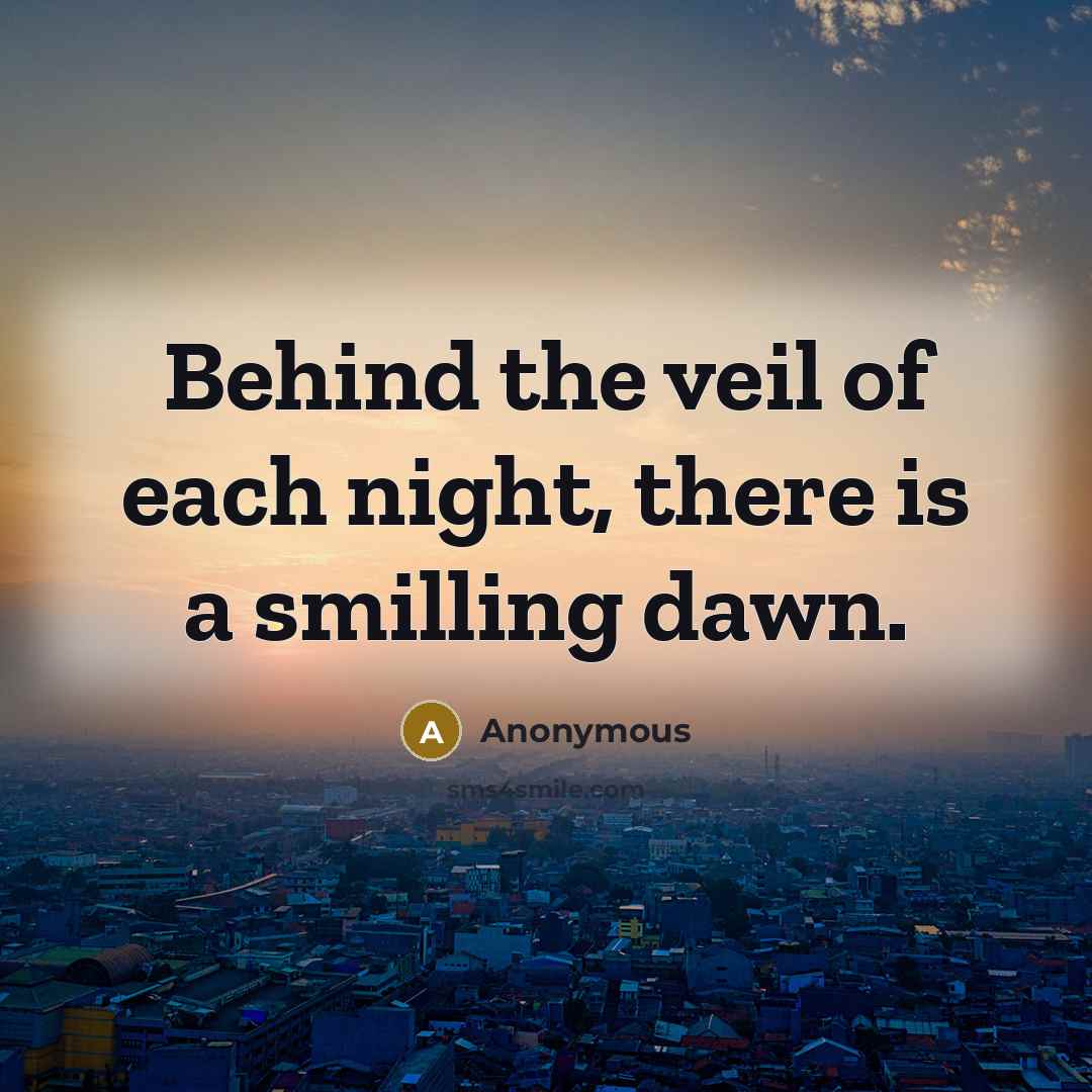 “Behind the veil of each night, there is a smilling dawn.” quote by Anonymous