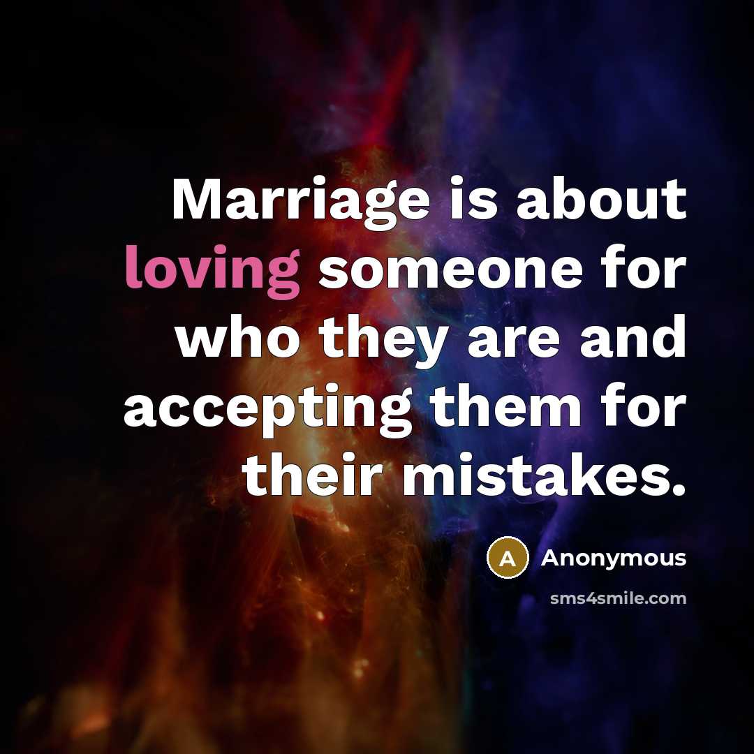 “Marriage is about loving someone for who they are and accepting them for their mistakes.” quote by Anonymous