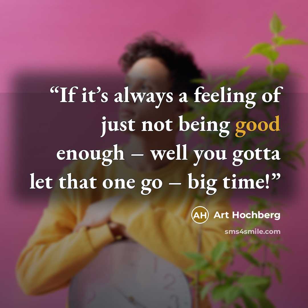 “If it’s always a feeling of just not being good enough – well you gotta let that one go – big time!” quote by Art Hochberg