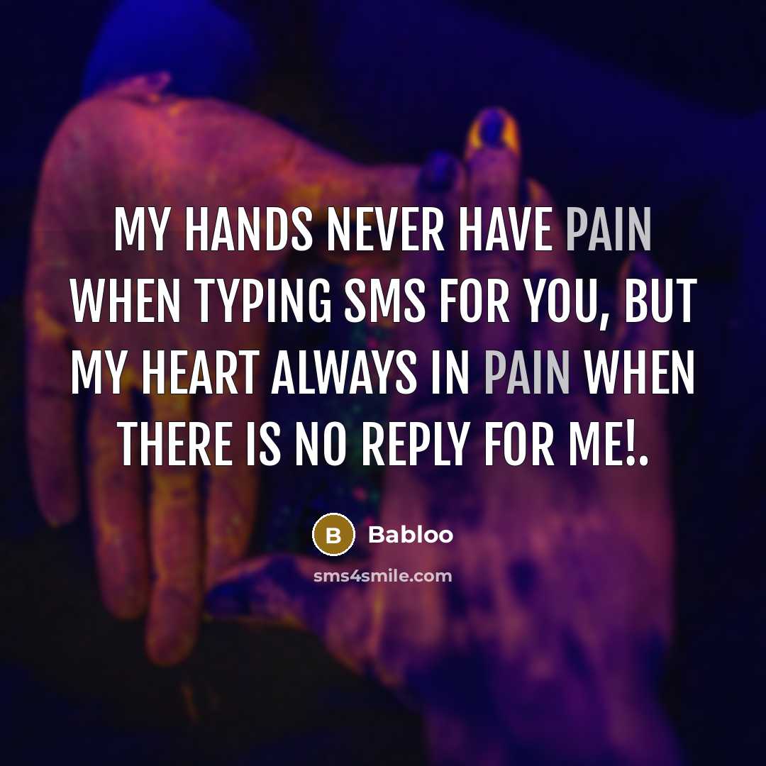 “My Hands Never Have Pain When Typing SMS For You, But My Heart Always In Pain When There Is No Reply For Me!.” quote by Babloo