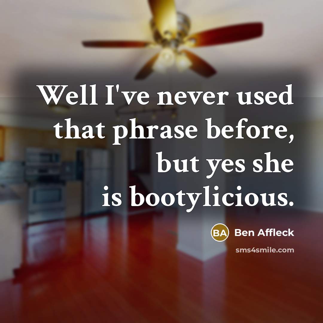 “Well I've never used that phrase before, but yes she is bootylicious.” quote by Ben Affleck