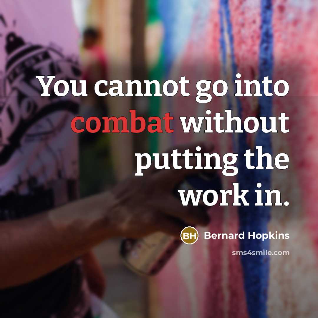 “You cannot go into combat without putting the work in.” quote by Bernard Hopkins
