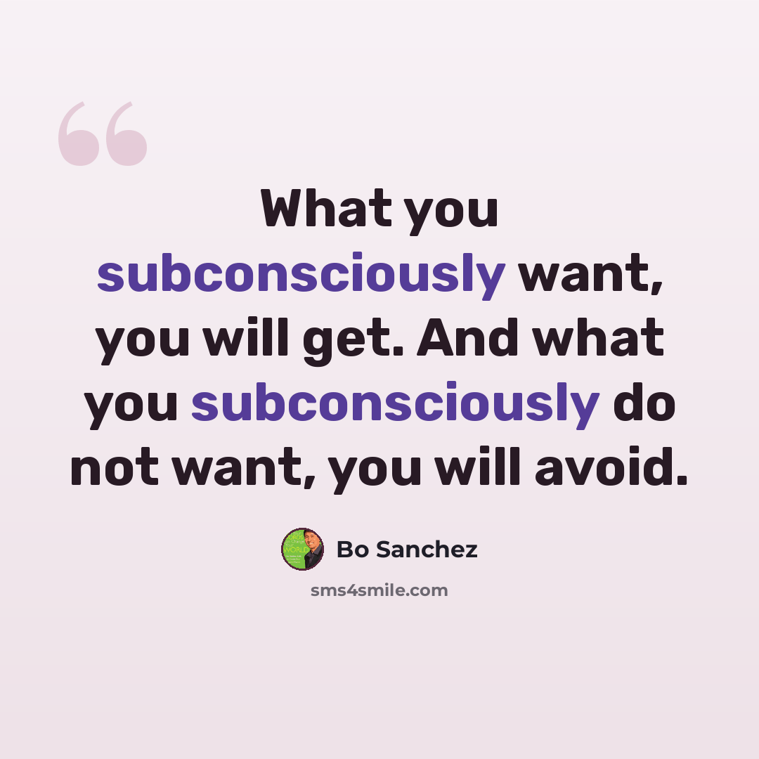 “What you subconsciously want, you will get. And what you subconsciously do not want, you will avoid.” quote by Bo Sanchez