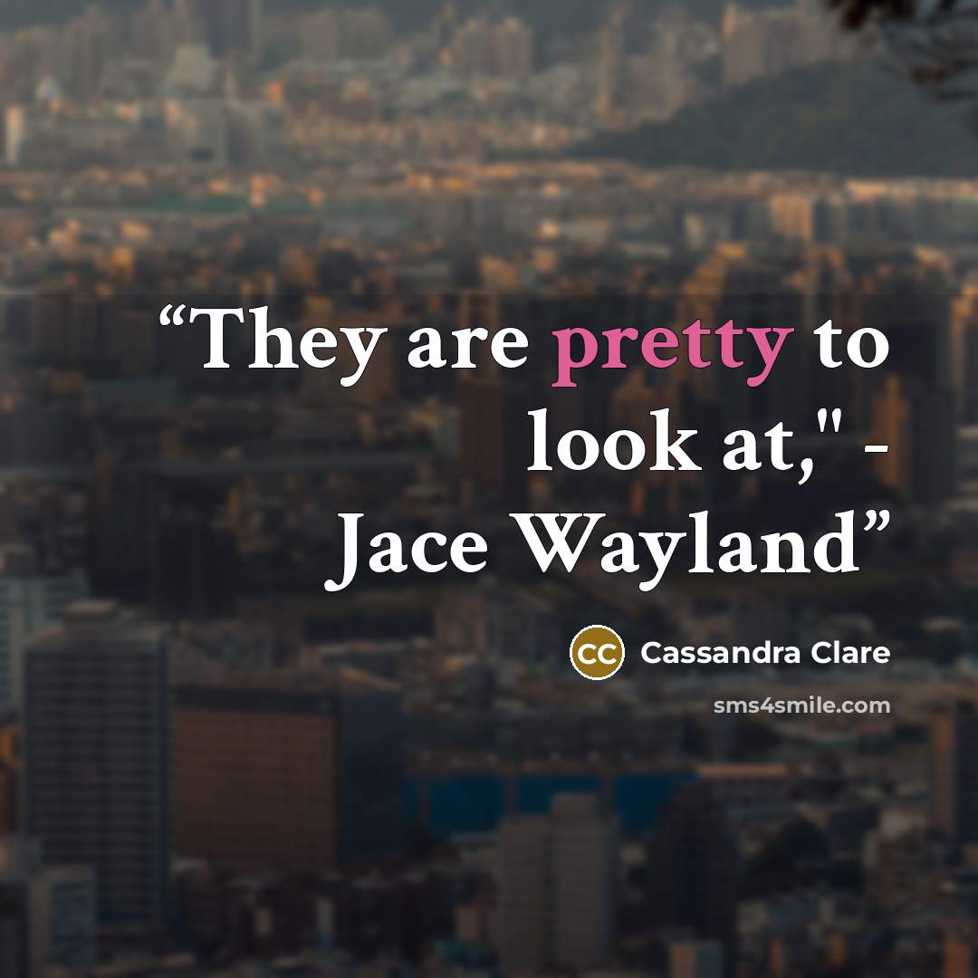 “They are pretty to look at," - Jace Wayland” quote by Cassandra Clare