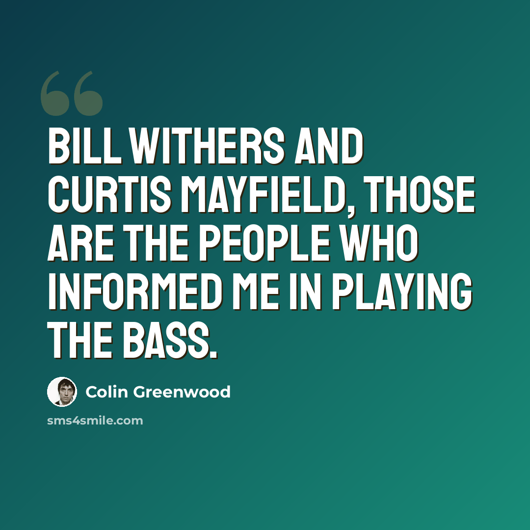 “Bill Withers and Curtis Mayfield, those are the people who informed me in playing the bass.” quote by Colin Greenwood