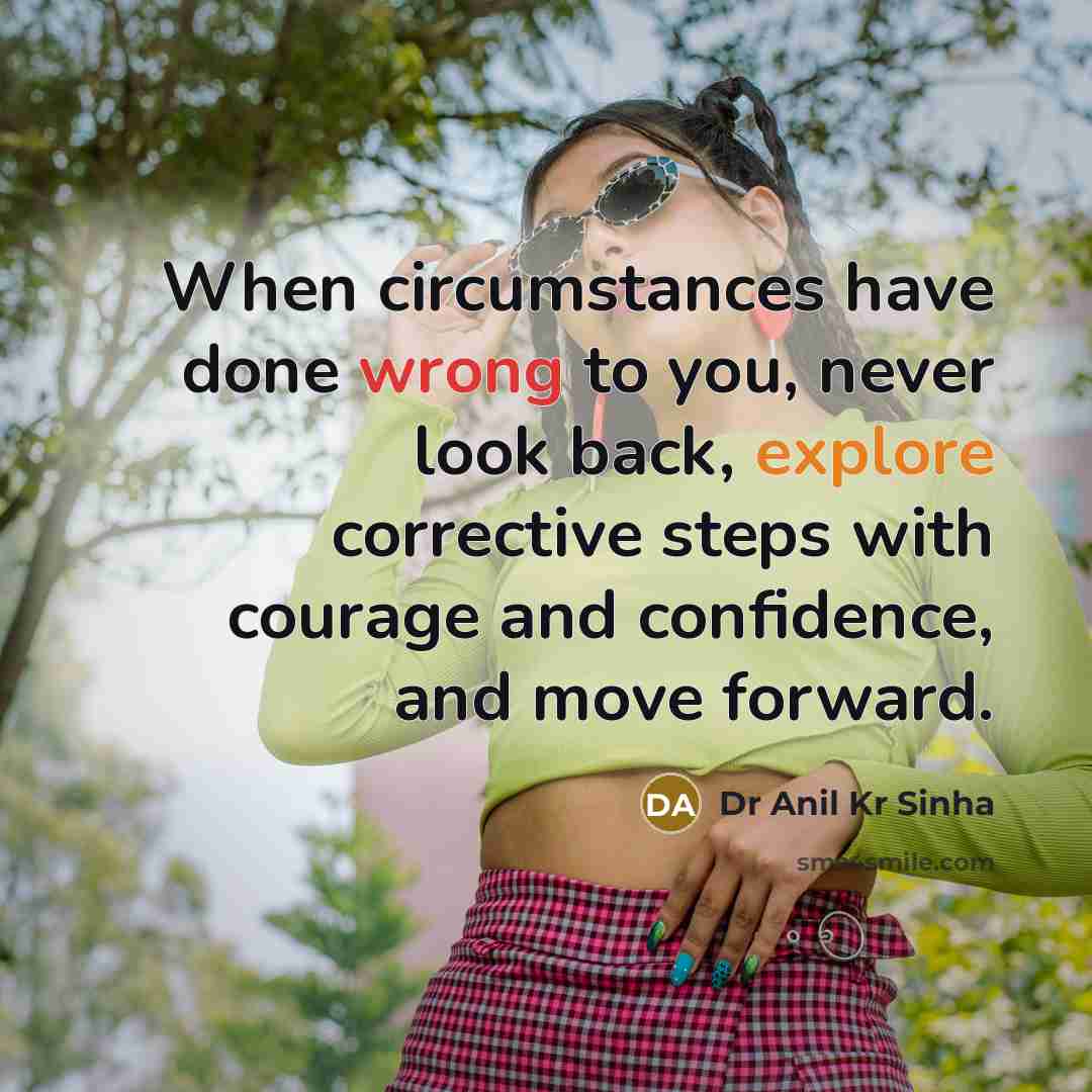“When circumstances have done wrong to you, never look back, explore corrective steps with courage and confidence, and move forward.” quote by Dr Anil Kr Sinha