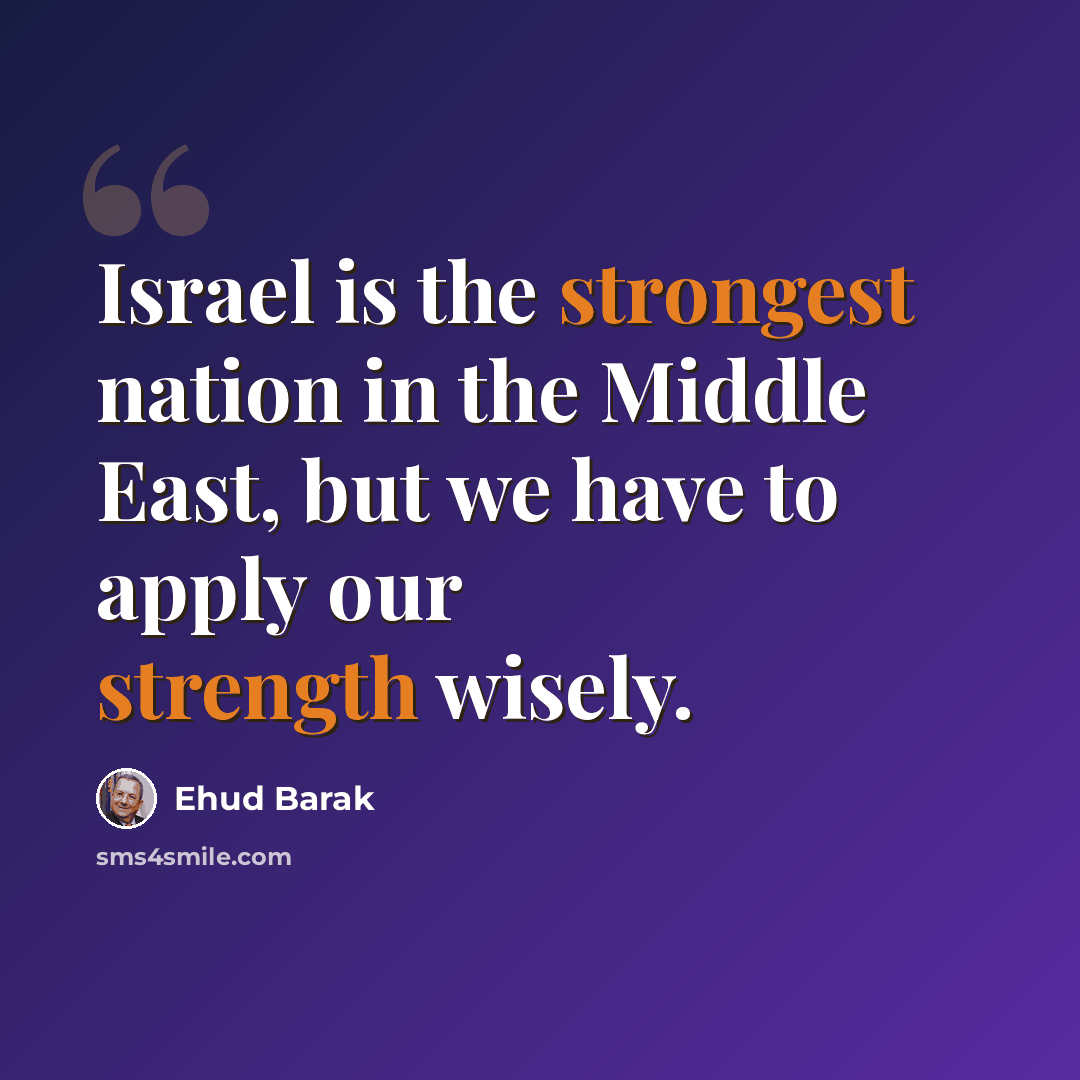 “Israel is the strongest nation in the Middle East, but we have to apply our strength wisely.” quote by Ehud Barak