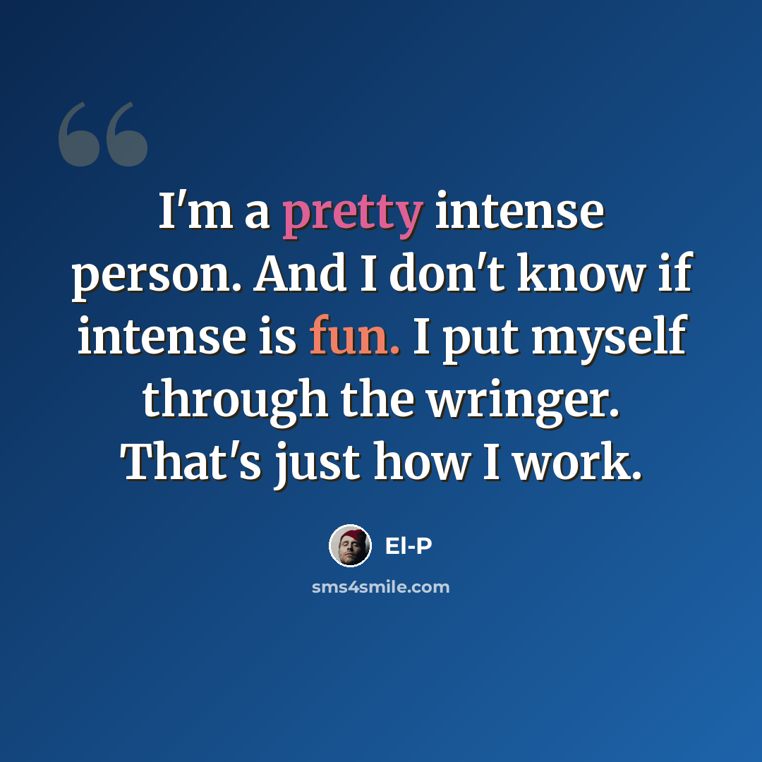 “I'm a pretty intense person. And I don't know if intense is fun. I put myself through the wringer. That's just how I work.” quote by El-P