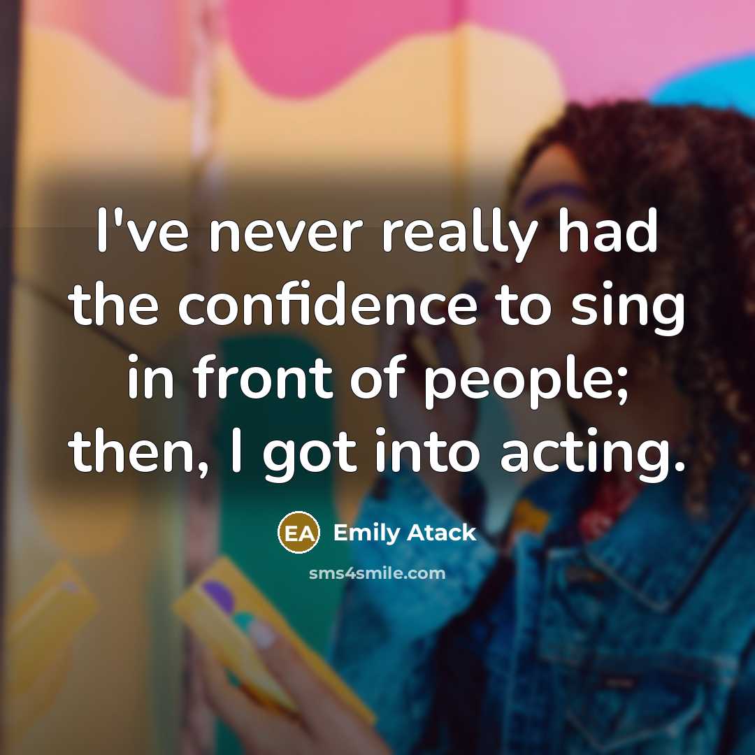 “I've never really had the confidence to sing in front of people; then, I got into acting.” quote by Emily Atack